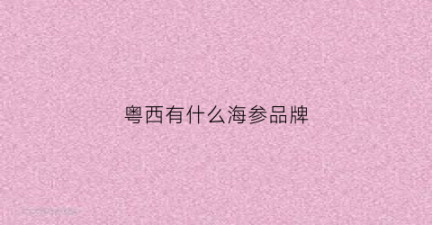 粤西有什么海参品牌(广东产海参的地方)