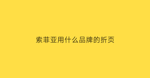 索菲亚用什么品牌的折页(索菲亚用什么品牌的折页好)