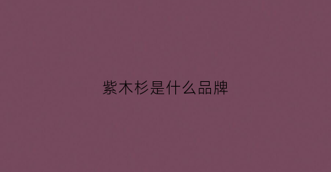 紫木杉是什么品牌(紫木杉女装旗舰店)