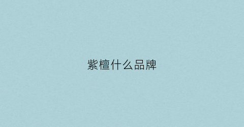 紫檀什么品牌(紫檀家具品牌)