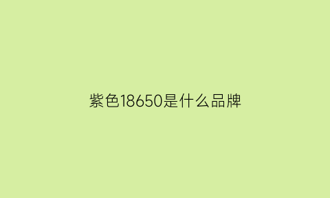 紫色18650是什么品牌