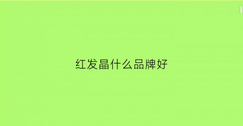 红发晶什么品牌好(红发晶什么品牌好一点)