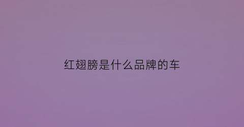 红翅膀是什么品牌的车(红翅膀鸟叫什么名字)