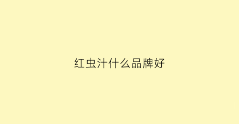 红虫汁什么品牌好(红虫汁什么品牌好一点)