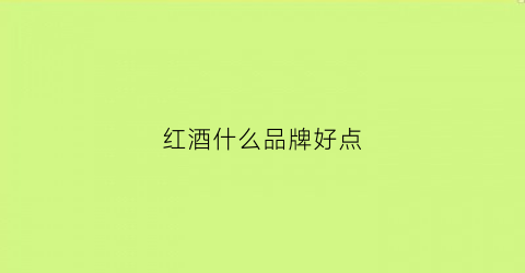 红酒什么品牌好点(红酒什么品牌好一点)