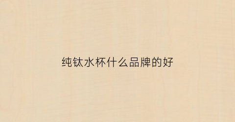 纯钛水杯什么品牌的好
