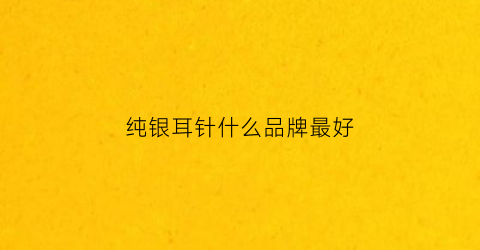 纯银耳针什么品牌最好(纯银耳钉品牌排行榜前十名)