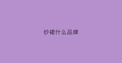 纱裙什么品牌(最好的纱裙面料)