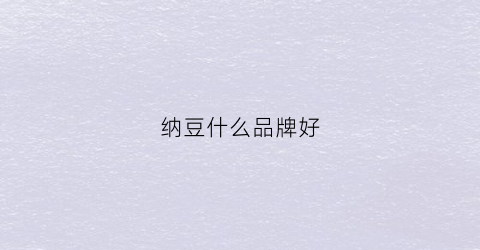 纳豆什么品牌好(纳豆什么品牌好吃又健康)
