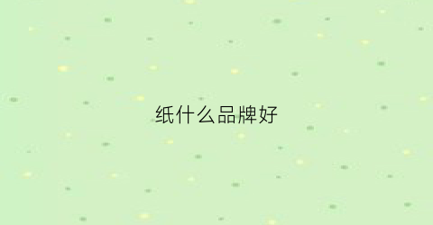 纸什么品牌好(泾县宣纸什么品牌好)