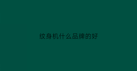纹身机什么品牌的好(纹身机哪个牌子好)