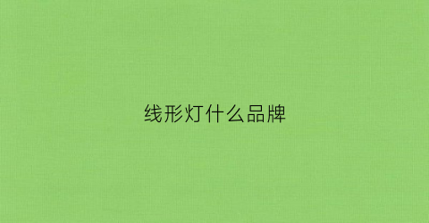 线形灯什么品牌(线形灯质量怎么样)