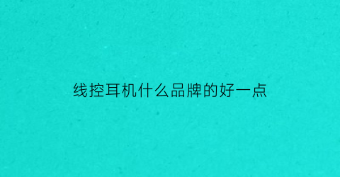 线控耳机什么品牌的好一点(线控耳机音质好的推荐)