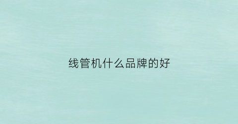 线管机什么品牌的好(线管机缺点)