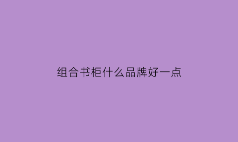 组合书柜什么品牌好一点