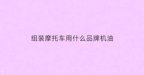 组装摩托车用什么品牌机油