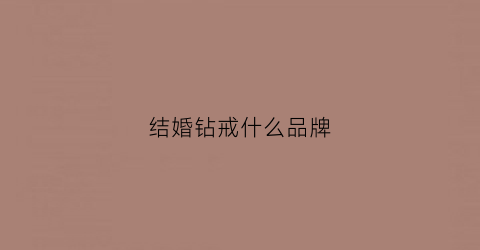 结婚钻戒什么品牌(结婚什么牌子的钻戒好)