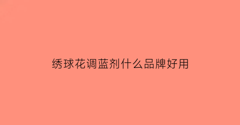 绣球花调蓝剂什么品牌好用(绣球花调蓝剂怎么用)