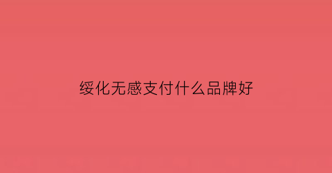 绥化无感支付什么品牌好(无感支付业务是什么意思)