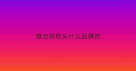 维也纳枕头什么品牌的(维也纳酒店枕头价格表)