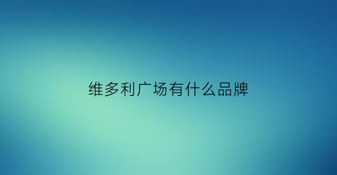 维多利广场有什么品牌(维多利广场是谁的)
