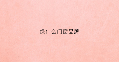 绿什么门窗品牌(绿色窗户是什么材质)