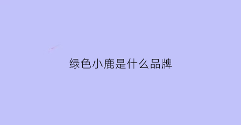 绿色小鹿是什么品牌(绿色的小鹿)