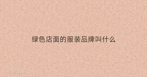 绿色店面的服装品牌叫什么(绿色店铺图片大全)