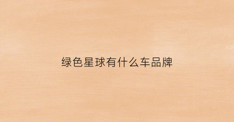 绿色星球有什么车品牌(绿色星球nai)
