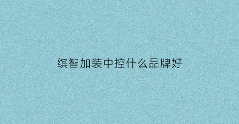 缤智加装中控什么品牌好