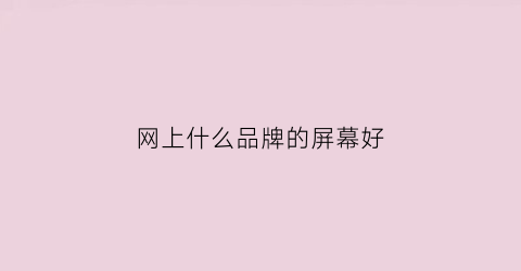网上什么品牌的屏幕好(网上什么品牌的屏幕好用)
