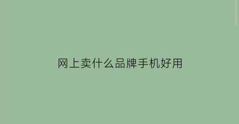 网上卖什么品牌手机好用(网上买哪种手机便宜又好用)