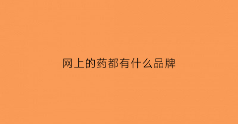 网上的药都有什么品牌