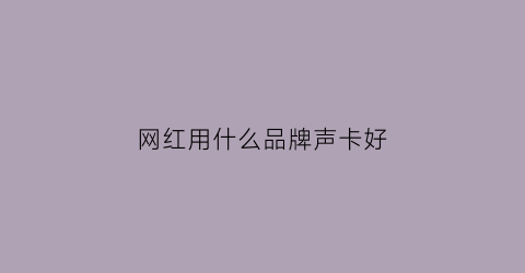 网红用什么品牌声卡好(网红用的什么声卡麦克风)