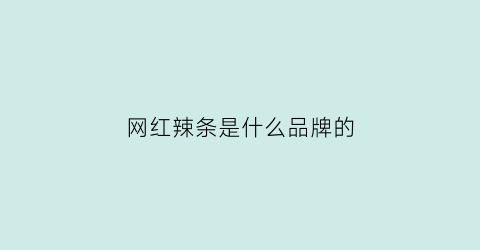 网红辣条是什么品牌的(网红辣条好吃吗)