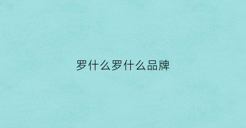 罗什么罗什么品牌(罗什么牌子的包包)