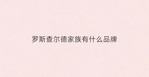 罗斯查尔德家族有什么品牌(罗斯查尔德庄园)