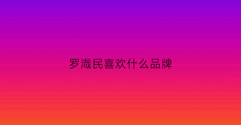 罗渽民喜欢什么品牌