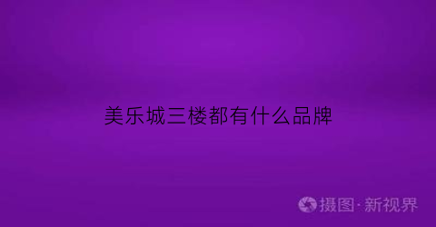 美乐城三楼都有什么品牌(美乐城都有什么牌子)