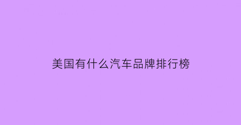 美国有什么汽车品牌排行榜(美国有什么汽车品牌排行榜)