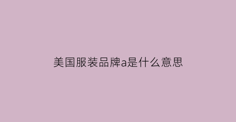 美国服装品牌a是什么意思(美国品牌af衣服商标)