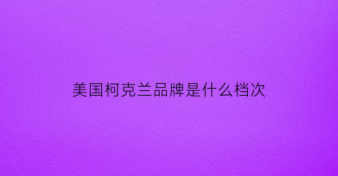 美国柯克兰品牌是什么档次(科克兰是哪里的品牌)