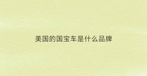 美国的国宝车是什么品牌(国宝美国)