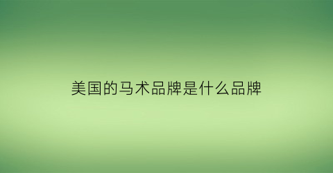 美国的马术品牌是什么品牌(美国的马术品牌是什么品牌啊)