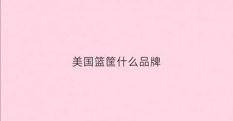 美国篮筐什么品牌(美国篮筐什么品牌最好)