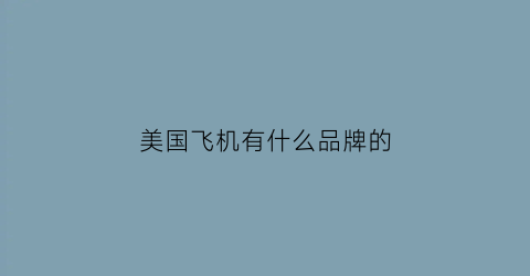 美国飞机有什么品牌的(美国出名的飞机)