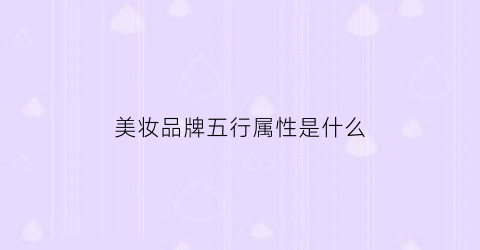 美妆品牌五行属性是什么(化妆品五行属于)