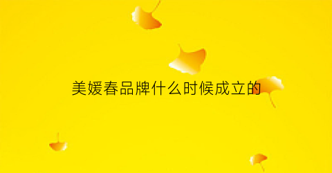美媛春品牌什么时候成立的(美媛春厂家直销)