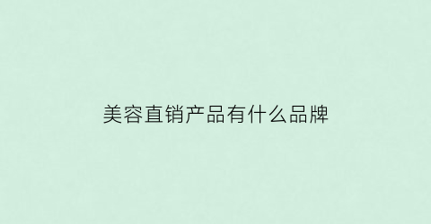 美容直销产品有什么品牌(美容直销的牌子有哪些)