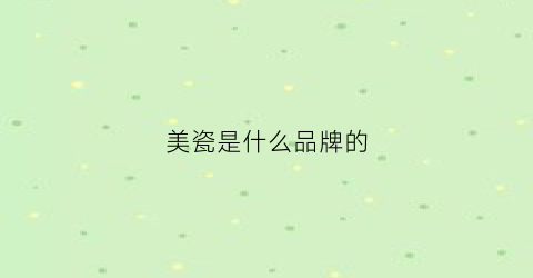 美瓷是什么品牌的(美瓷陶瓷)